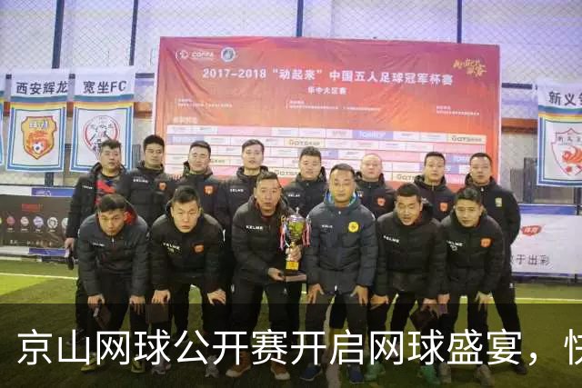 京山网球公开赛开启网球盛宴，快来一睹高手风采！