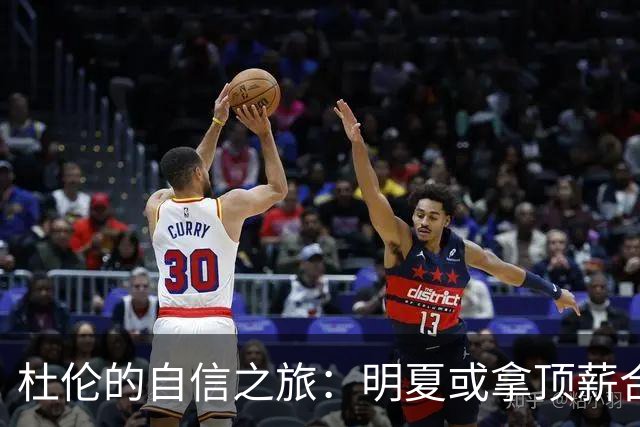 杜伦的自信之旅：明夏或拿顶薪合同的秘密