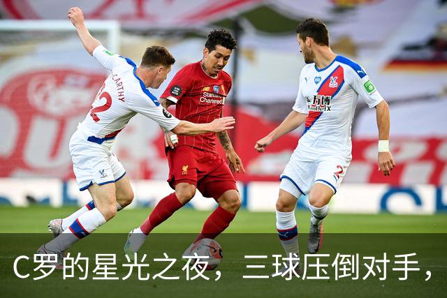 C罗的星光之夜，三球压倒对手，980球大圆满！